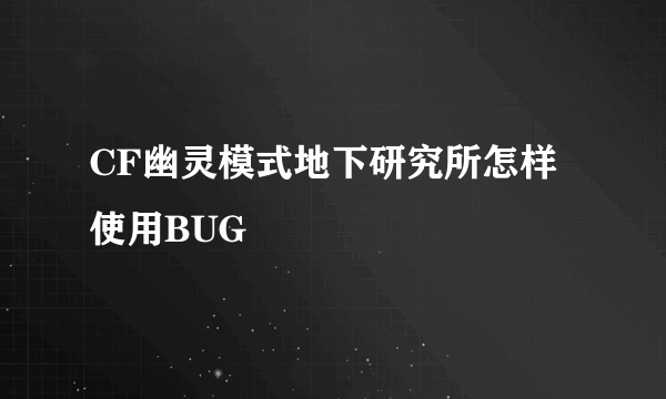 CF幽灵模式地下研究所怎样使用BUG