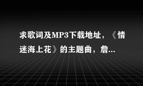 求歌词及MP3下载地址，《情迷海上花》的主题曲，詹栋演唱。