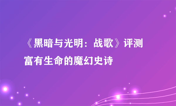 《黑暗与光明：战歌》评测 富有生命的魔幻史诗