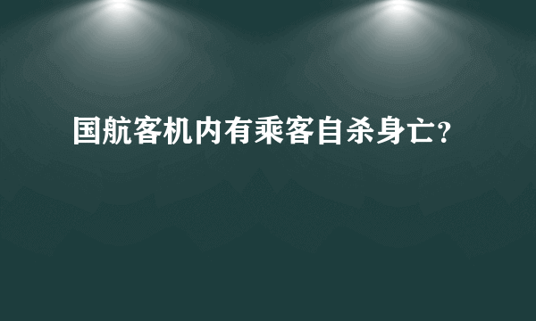 国航客机内有乘客自杀身亡？