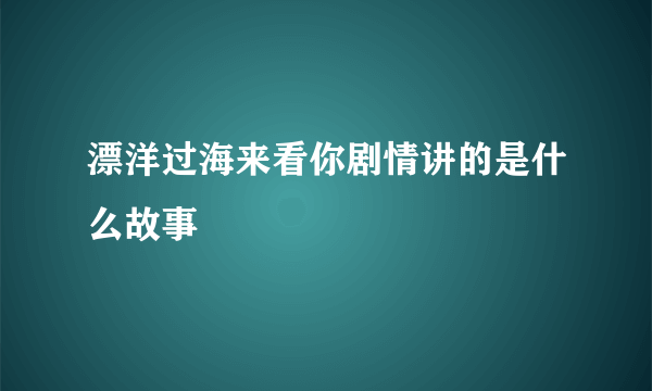 漂洋过海来看你剧情讲的是什么故事