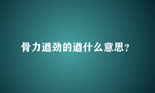 骨力遒劲的遒什么意思？