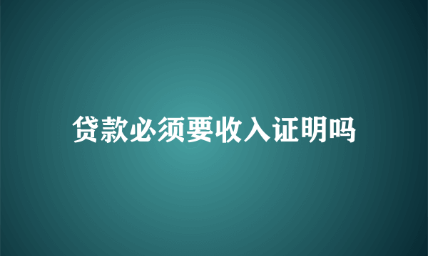 贷款必须要收入证明吗