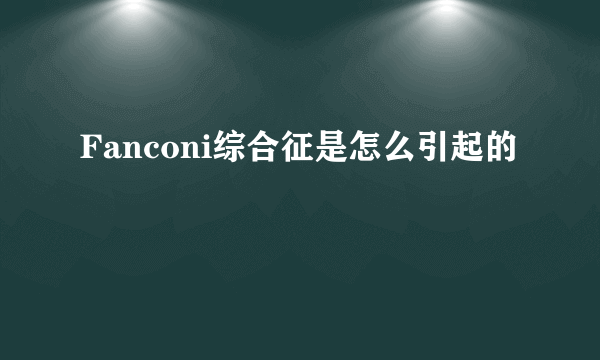 Fanconi综合征是怎么引起的