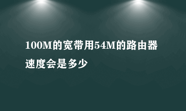 100M的宽带用54M的路由器速度会是多少