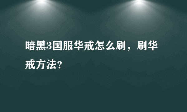 暗黑3国服华戒怎么刷，刷华戒方法？