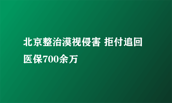 北京整治漠视侵害 拒付追回医保700余万