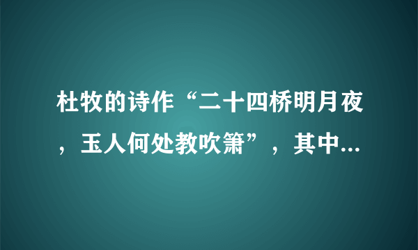 杜牧的诗作“二十四桥明月夜，玉人何处教吹箫”，其中二十四桥是如今扬州著名景点中的一个地标景观