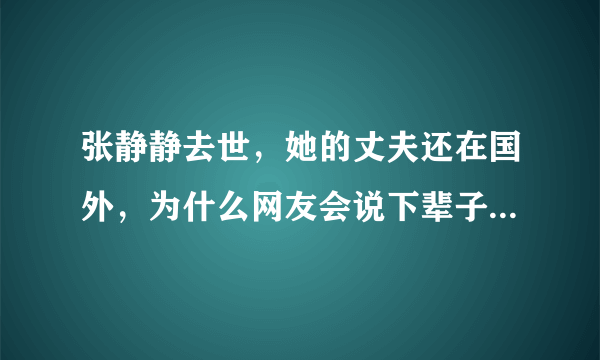 张静静去世，她的丈夫还在国外，为什么网友会说下辈子不会再见了？