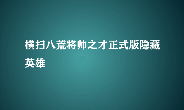 横扫八荒将帅之才正式版隐藏英雄