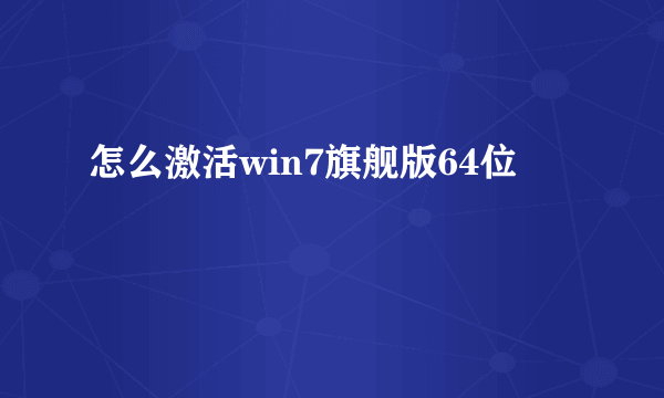 怎么激活win7旗舰版64位