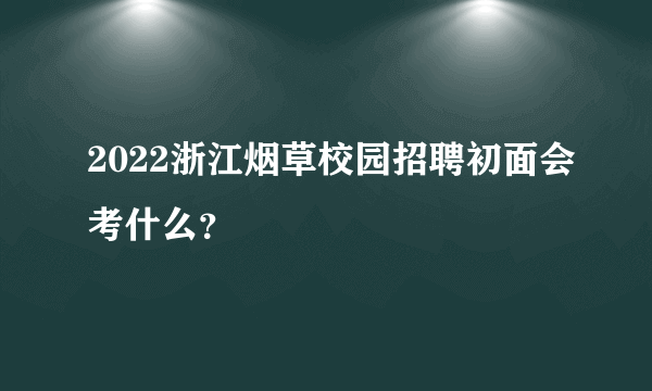 2022浙江烟草校园招聘初面会考什么？