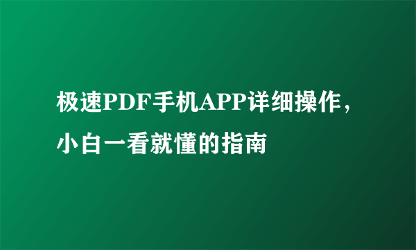 极速PDF手机APP详细操作，小白一看就懂的指南