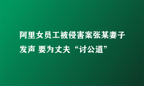 阿里女员工被侵害案张某妻子发声 要为丈夫“讨公道”