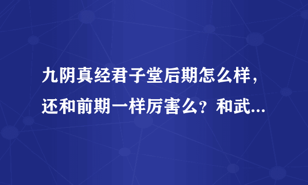 九阴真经君子堂后期怎么样，还和前期一样厉害么？和武当，唐门，那个厉害？