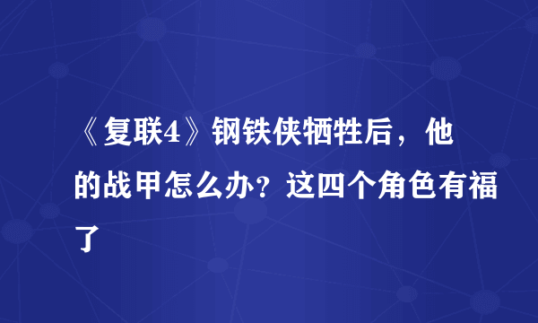 《复联4》钢铁侠牺牲后，他的战甲怎么办？这四个角色有福了