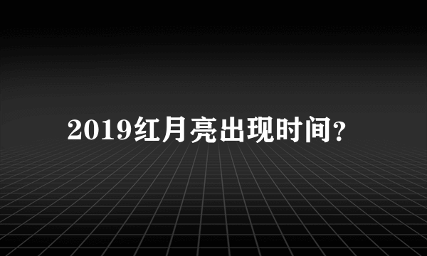 2019红月亮出现时间？