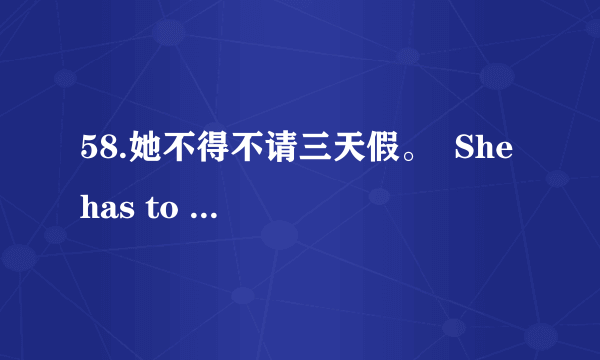 58.她不得不请三天假。  She has to ask for                    .