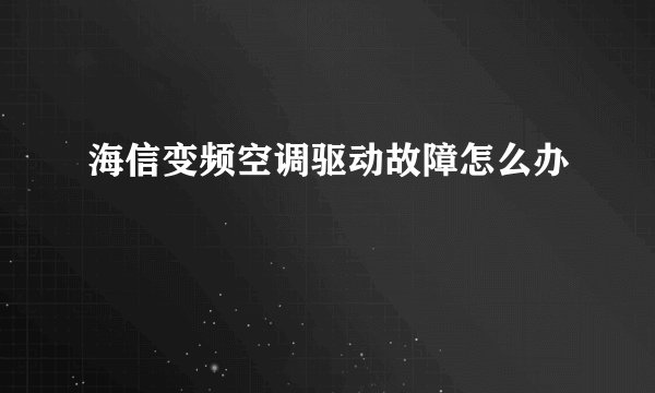 海信变频空调驱动故障怎么办