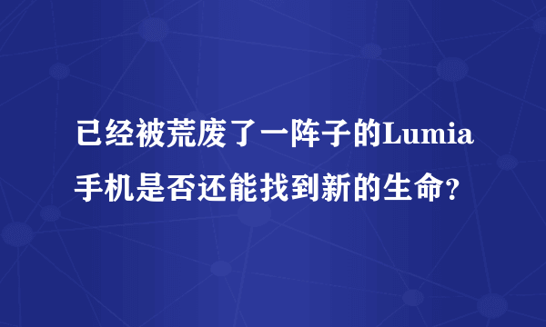 已经被荒废了一阵子的Lumia手机是否还能找到新的生命？