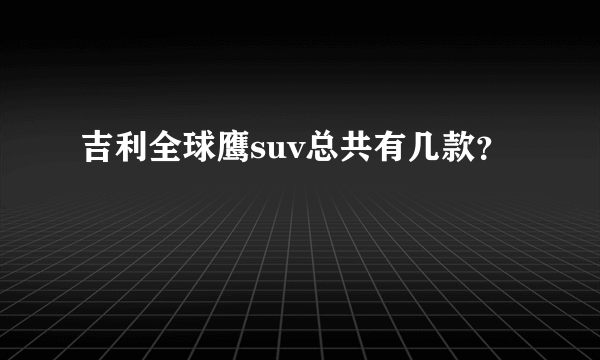 吉利全球鹰suv总共有几款？