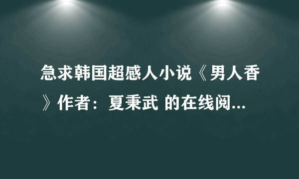 急求韩国超感人小说《男人香》作者：夏秉武 的在线阅读或者电子书