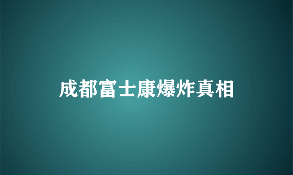 成都富士康爆炸真相