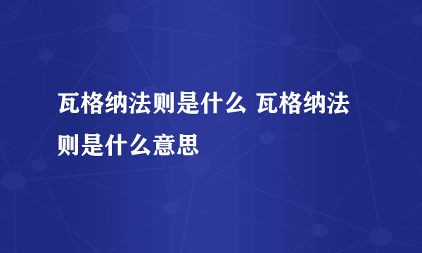 瓦格纳法则是什么 瓦格纳法则是什么意思