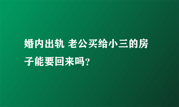 婚内出轨 老公买给小三的房子能要回来吗？