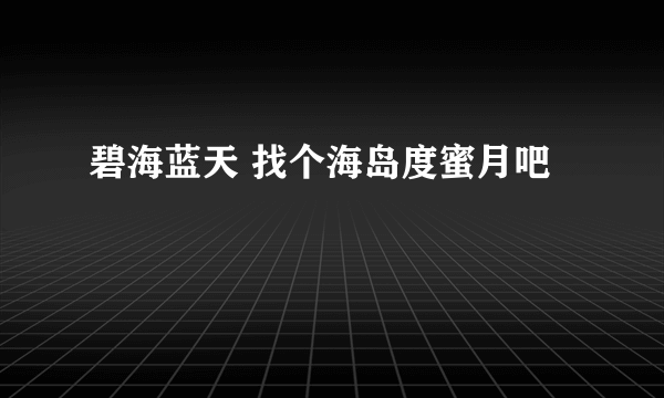 碧海蓝天 找个海岛度蜜月吧