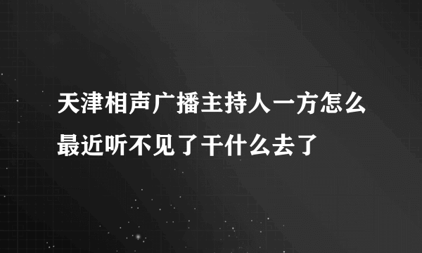 天津相声广播主持人一方怎么最近听不见了干什么去了