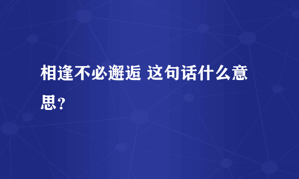 相逢不必邂逅 这句话什么意思？