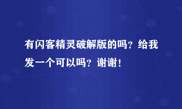 有闪客精灵破解版的吗？给我发一个可以吗？谢谢！