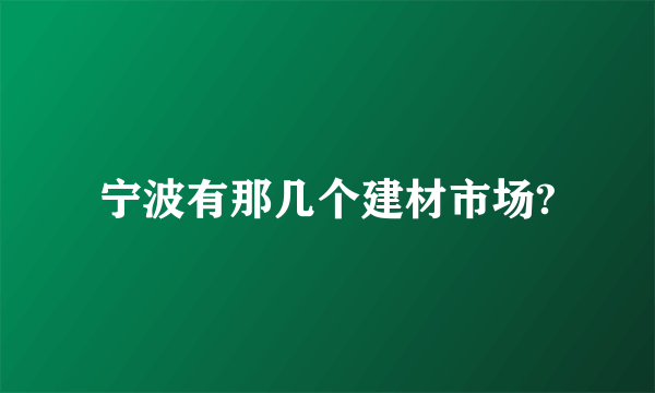 宁波有那几个建材市场?