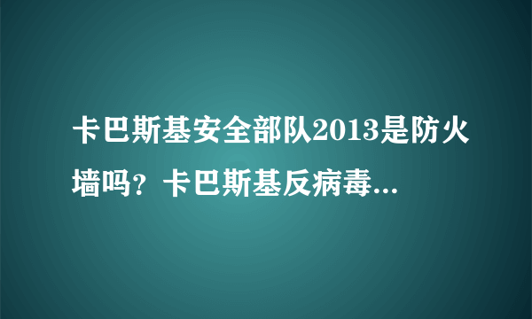 卡巴斯基安全部队2013是防火墙吗？卡巴斯基反病毒软件是杀毒软件吗