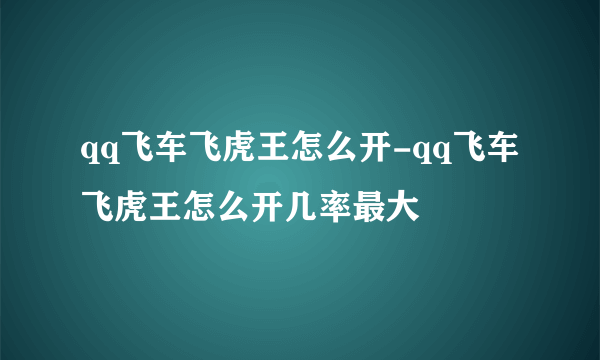 qq飞车飞虎王怎么开-qq飞车飞虎王怎么开几率最大