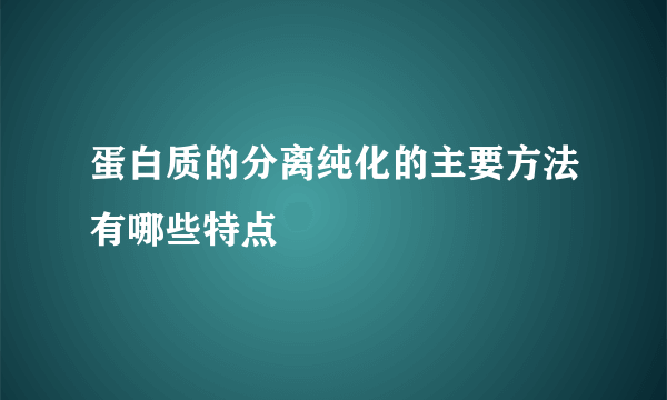 蛋白质的分离纯化的主要方法有哪些特点