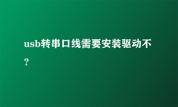 usb转串口线需要安装驱动不？