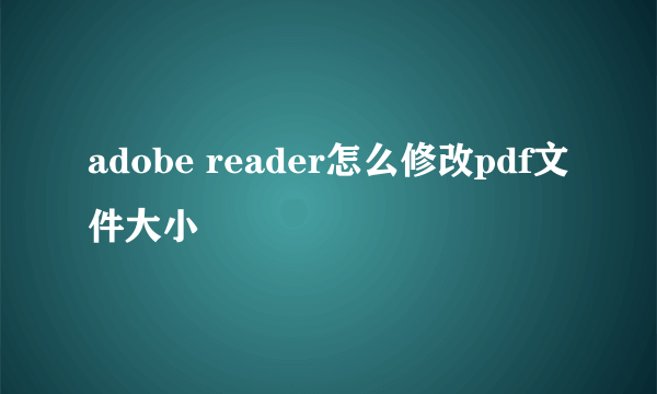 adobe reader怎么修改pdf文件大小