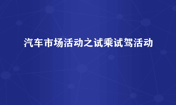 汽车市场活动之试乘试驾活动