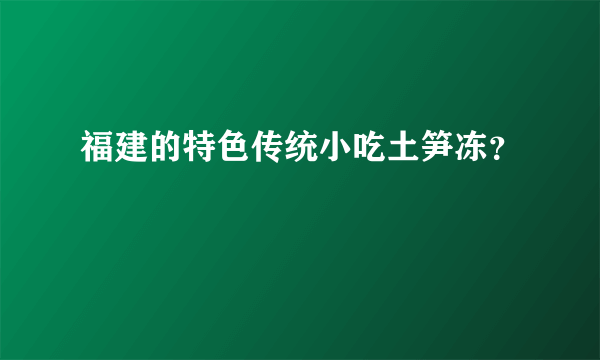 福建的特色传统小吃土笋冻？