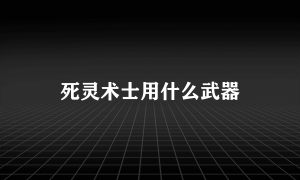 死灵术士用什么武器