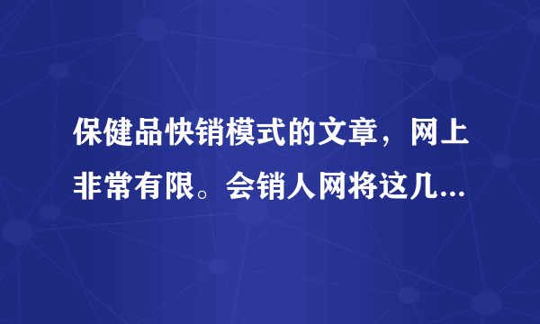 保健品快销模式的文章，网上非常有限。会销人网将这几年的成功案例整理出来，上百篇文章。