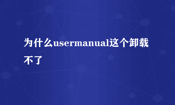 为什么usermanual这个卸载不了