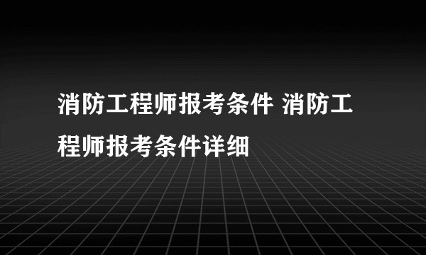 消防工程师报考条件 消防工程师报考条件详细