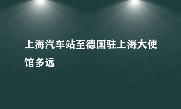 上海汽车站至德国驻上海大使馆多远