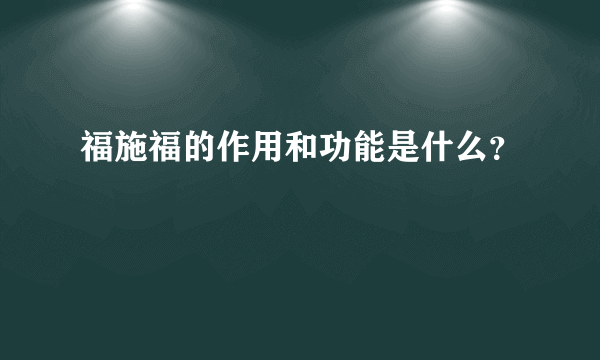 福施福的作用和功能是什么？