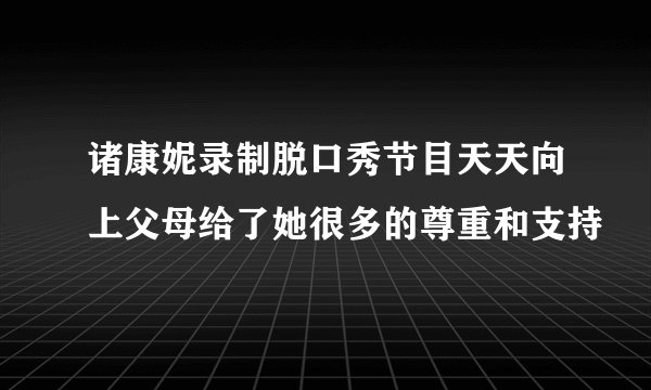 诸康妮录制脱口秀节目天天向上父母给了她很多的尊重和支持