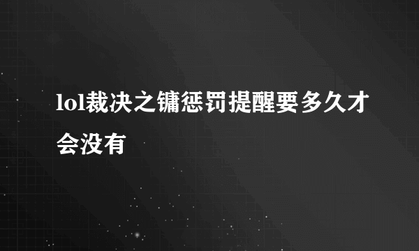 lol裁决之镛惩罚提醒要多久才会没有