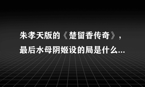 朱孝天版的《楚留香传奇》，最后水母阴姬设的局是什么啊？最后她是处女，怎么回事呢？